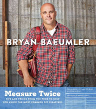 Title: Measure Twice: Tips and tricks from the pros to help you avoid the most common DIY disasters, Author: Bryan Baeumler