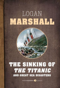 Title: The Sinking Of The Titanic And Great Sea Disasters, Author: Logan Marshall