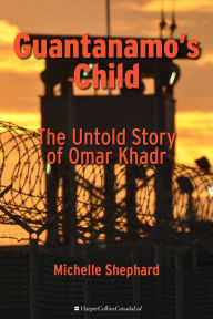 Title: Guantanamo's Child: The Untold Story of Omar Khadr, Author: Michelle Shephard