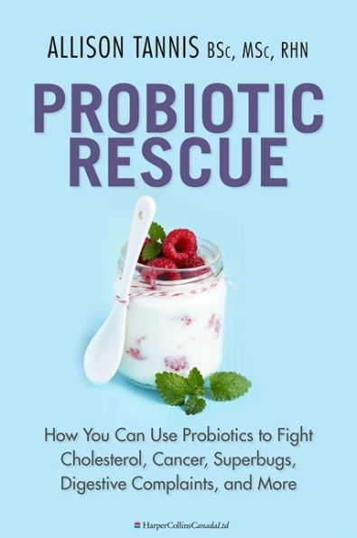 Probiotic Rescue: How You can use Probiotics to Fight Cholesterol, Cancer, Superbugs, Digestive Complaints and More