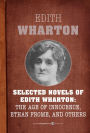 Selected Novels Of Edith Wharton: The Age of Innocence, Ethan Frome, The House of Mirth, and Madame de Treymes
