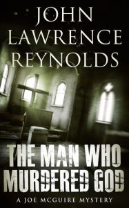 Title: The Man Who Murdered God: Joe McGuire Mystery Series, Author: John Lawrence Reynolds