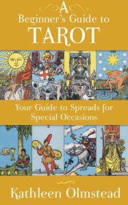 Title: A Beginner's Guide To Tarot: Your Guide To Spreads For Special Occasions, Author: Kathleen Olmstead