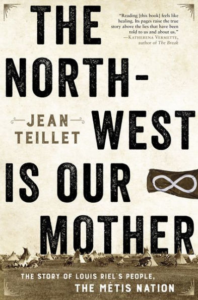 The North-West Is Our Mother: The Story of Louis Riel's People, the Métis Nation