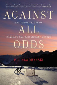 Title: Against All Odds: The Untold Story of Canada's Unlikely Hockey Heroes, Author: P.J. Naworynski