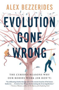Title: Evolution Gone Wrong: The Curious Reasons Why Our Bodies Work (Or Don't), Author: Alex Bezzerides