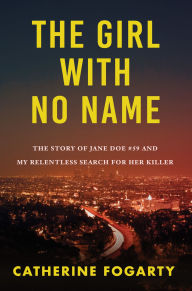 Title: The Girl with No Name: The Story of Jane Doe #59 and My Relentless Search for Her Killer, Author: Catherine Fogarty