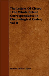 The Letters of Cicero: The Whole Extant Correspondence in Chronological Order; Vol II
