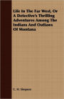 Life In The Far West, Or A Detective's Thrilling Adventures Among The Indians And Outlaws Of Montana