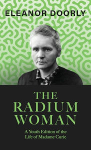 Title: The Radium Woman;A Youth Edition of the Life of Madame Curie, Author: Eleanor Doorly