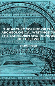 Title: The Archko Volume or the Archeological Writings of the Sanhedrim and Talmuds of the Jews, Author: James McIntosh