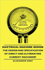 Title: Electrical Machine Design - The Design and Specification of Direct and Alternating Current Machinery, Author: Alexander Gray