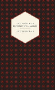 Title: Upton Sinclair Presents William Fox, Author: Upton Sinclair