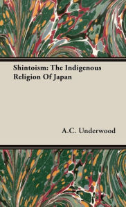 Title: Shintoism: The Indigenous Religion of Japan, Author: A C Underwood