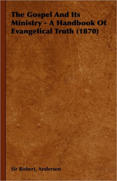 The Gospel and Its Ministry - A Handbook of Evangelical Truth (1870)