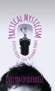 Title: Practical Mysticism - A Little Book for Normal People, Author: Evelyn Underhill