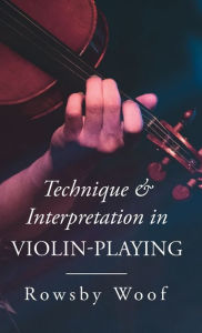 Title: Technique and Interpretation in Violin-Playing, Author: Rowsby Woof