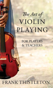 Title: The Art of Violin Playing for Players and Teachers, Author: Frank Thistleton