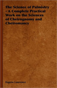 Title: The Science of Palmistry - A Complete Practical Work on the Sciences of Cheirognomy and Cheiromancy, Author: Eugene Lawrence