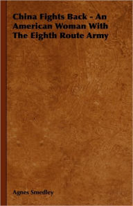 Title: China Fights Back - An American Woman With The Eighth Route Army, Author: Agnes Smedley