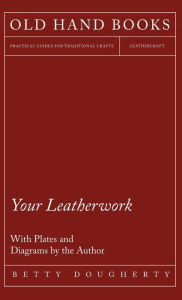 Title: Your Leatherwork - With Plates and Diagrams by the Author, Author: Betty Dougherty