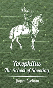 Title: Toxophilus - The School of Shooting (History of Archery Series), Author: Roger Ascham