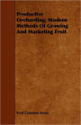 Productive Orcharding; Modern Methods Of Growing And Marketing Fruit