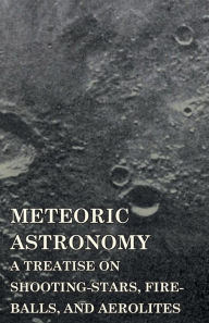 Title: Meteoric Astronomy - A Treatise On Shooting-Stars, Fire-Balls, And Aerolites, Author: Daniel Kirkwood