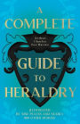 A Complete Guide to Heraldry - Illustrated by Nine Plates and Nearly 800 Other Designs