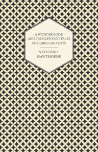 Title: A Wonder Book and Tanglewood Tales for Girls and Boys, Author: Nathaniel Hawthorne