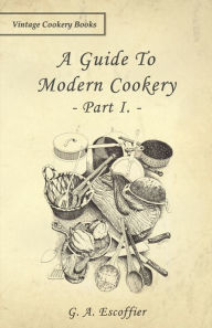 Title: A Guide to Modern Cookery - Part I, Author: G A Escoffier