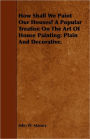 How Shall We Paint Our Houses? A Popular Treatise On The Art Of House Painting