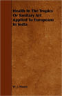 Health In The Tropics Or Sanitary Art Applied To Europeans In India