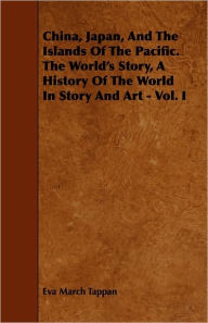 Title: China, Japan, And The Islands Of The Pacific. The World's Story, A History Of The World In Story And Art - Vol. I, Author: Eva March Tappan