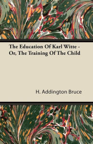 Title: The Education Of Karl Witte - Or, The Training Of The Child, Author: H Addington Bruce