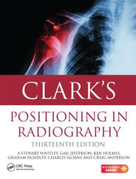 Title: Clark's Positioning in Radiography 13E / Edition 13, Author: A. Stewart Whitley