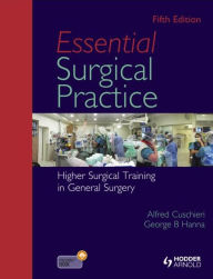 Title: Essential Surgical Practice: Higher Surgical Training in General Surgery, Fifth Edition / Edition 5, Author: Alfred Cuschieri