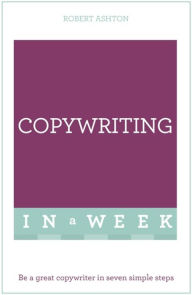 Title: Copywriting In A Week: Be A Great Copywriter In Seven Simple Steps, Author: Rob Ashton