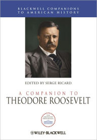 Title: A Companion to Theodore Roosevelt / Edition 1, Author: Serge Ricard