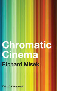 Title: Chromatic Cinema: A History of Screen Color / Edition 1, Author: Richard Misek