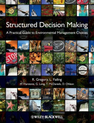 Title: Structured Decision Making: A Practical Guide to Environmental Management Choices / Edition 1, Author: Robin Gregory