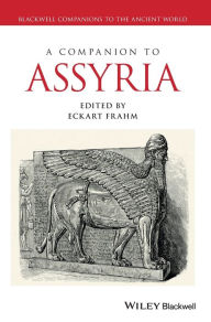 Title: A Companion to Assyria / Edition 1, Author: Eckart Frahm