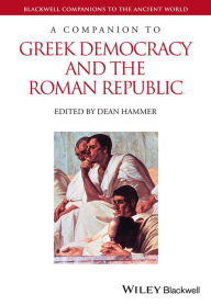 Title: A Companion to Greek Democracy and the Roman Republic / Edition 1, Author: Dean Hammer