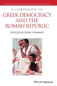 Title: A Companion to Greek Democracy and the Roman Republic / Edition 1, Author: Dean Hammer