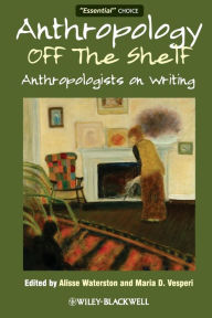 Title: Anthropology off the Shelf: Anthropologists on Writing / Edition 1, Author: Alisse Waterston