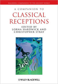 Title: A Companion to Classical Receptions / Edition 1, Author: Lorna Hardwick