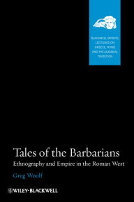Title: Tales of the Barbarians: Ethnography and Empire in the Roman West, Author: Greg Woolf