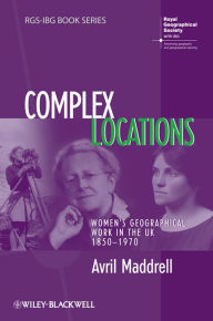 Title: Complex Locations: Women's Geographical Work in the UK 1850-1970, Author: Avril Maddrell