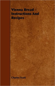 Title: Vienna Bread - Instructions and Recipes, Author: Charles Scott