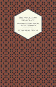 Title: The Progress Of Democracy - Illustrated In The History Of Gaul And France, Author: Alexandre Dumas